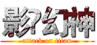 影乄幻神 (attack on titan)