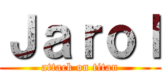 Ｊａｒｏｌ (attack on titan)