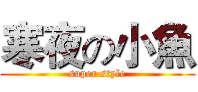 寒夜の小魚 (super style)