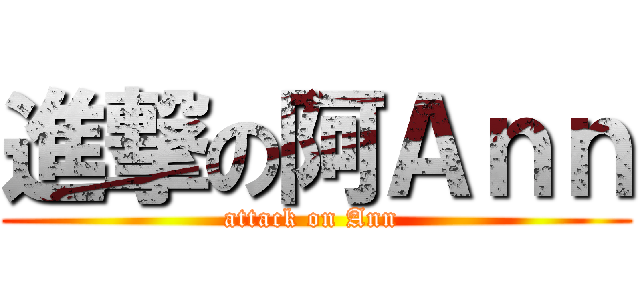 進撃の阿Ａｎｎ (attack on Ann )