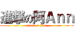 進撃の阿Ａｎｎ (attack on Ann )