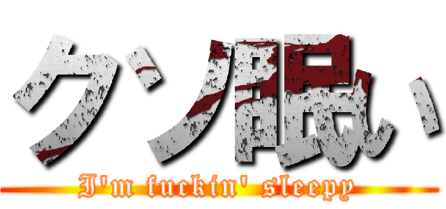 クソ眠い (I'm fuckin' sleepy)