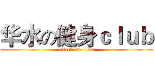 华水の健身ｃｌｕｂ (attack on titan)