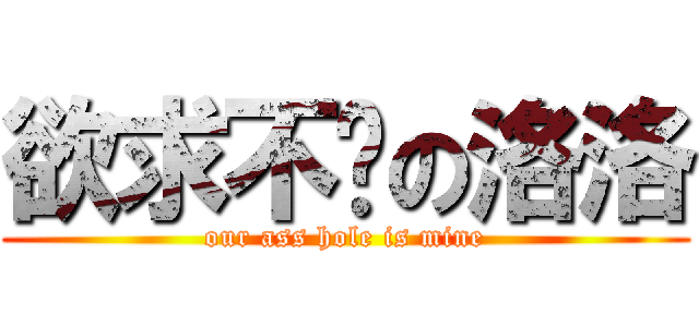 欲求不满の洛洛 (our ass hole is mine)