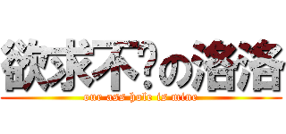 欲求不满の洛洛 (our ass hole is mine)