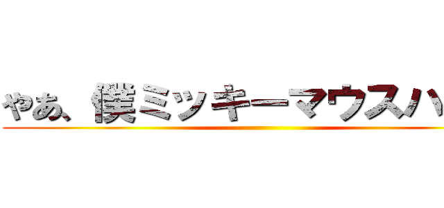 やあ、僕ミッキーマウスハハッ ()