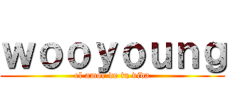 ｗｏｏｙｏｕｎｇ (el amor de tu vida)