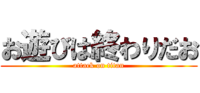 お遊びは終わりだお (attack on titan)