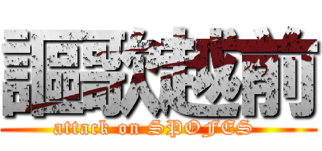 謳歌越前 (attack on SPOFES )