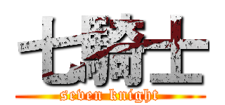 七騎士 (seven knight)