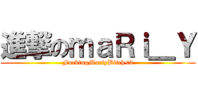 進撃のｍａＲｉ＿Ｙ (FuckingMariyBitch<3)