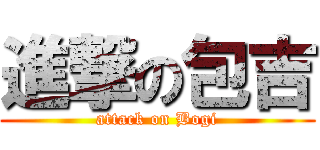 進撃の包吉 (attack on Bogi)