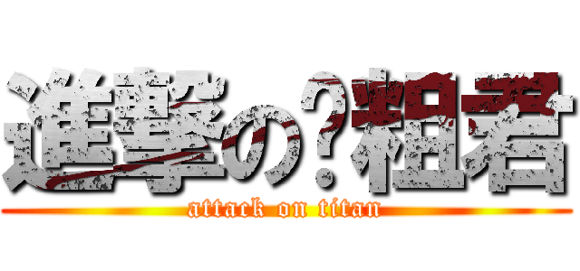 進撃の滚粗君 (attack on titan)