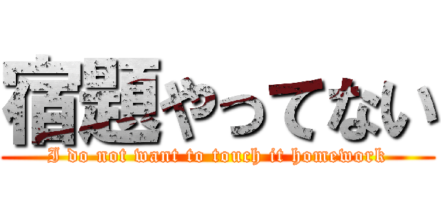 宿題やってない (I do not want to touch it homework)
