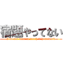 宿題やってない (I do not want to touch it homework)