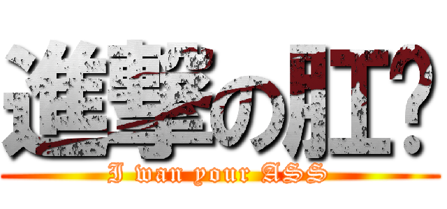 進撃の肛门 (I wan your ASS)