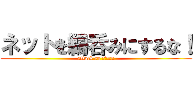 ネットを鵜呑みにするな！ (attack on titan)