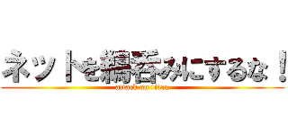 ネットを鵜呑みにするな！ (attack on titan)