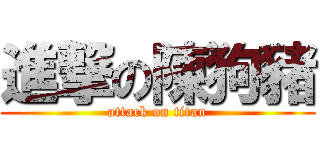 進撃の陳狗豬 (attack on titan)