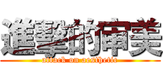 進擊的审美 (attack on aesthetic)
