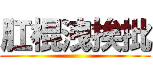 肛棍洩挨批 ()