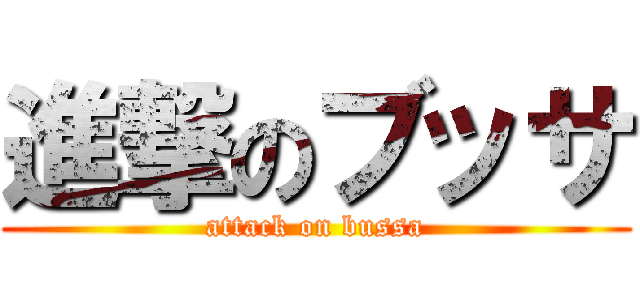 進撃のブッサ (attack on bussa)