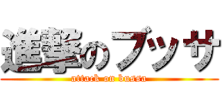 進撃のブッサ (attack on bussa)