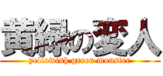 黄緑の変人 (yellowish green monster)