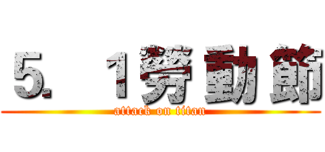 ５．１ 勞 動 節 (attack on titan)
