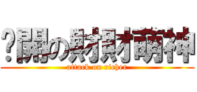 偷開の財財萌神 (attack on richer)