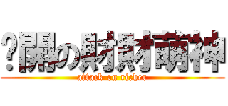 偷開の財財萌神 (attack on richer)
