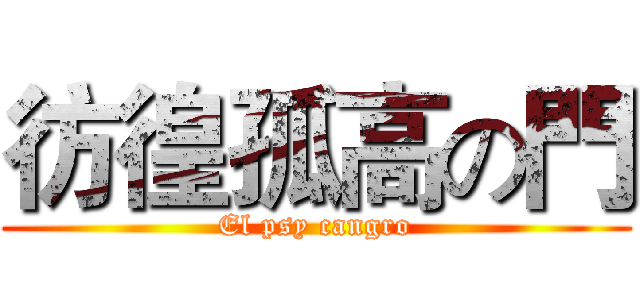 彷徨孤高の門 (El psy cangro)
