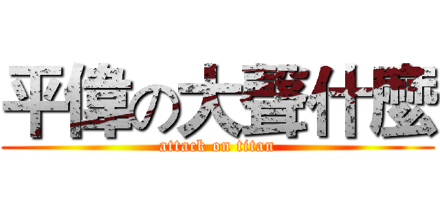 平偉の大聲什麼 (attack on titan)