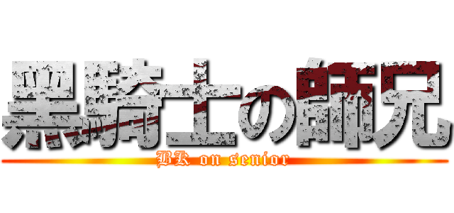黑騎士の師兄 (BK on senior)