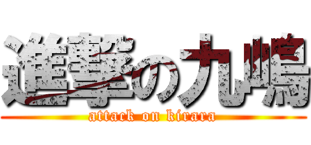 進撃の九嶋 (attack on kirara)