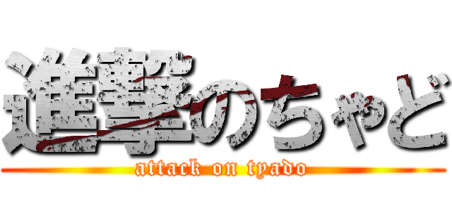 進撃のちゃど (attack on tyado)