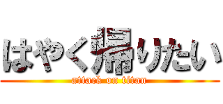 はやく帰りたい (attack on titan)