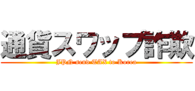 通貨スワップ詐欺 (JPN send TAX to Korea)