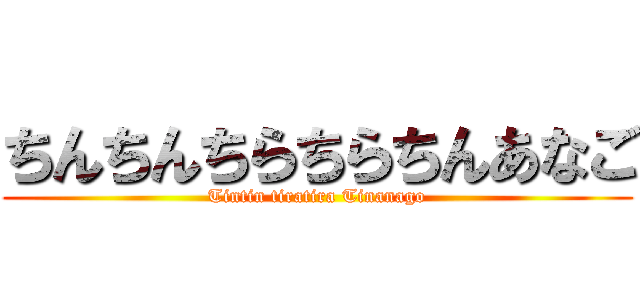 ちんちんちらちらちんあなご (Tintin tiratira Tinanago)