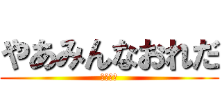 やあみんなおれだ (それじゃ)