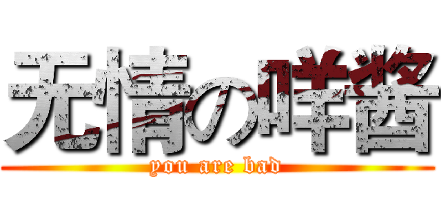 无情の咩酱 (you are bad)
