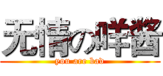 无情の咩酱 (you are bad)