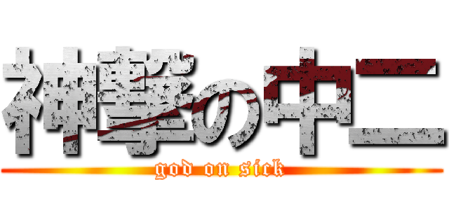 神撃の中二 (god on sick)