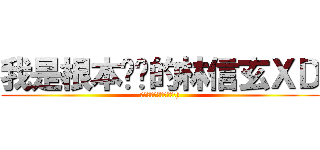我是根本ㄏㄏ的林信玄ＸＤ (阿哈哈哈你看看你ㄏㄏ:))