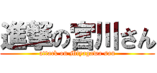 進撃の宮川さん (attack on Miyagawa san)