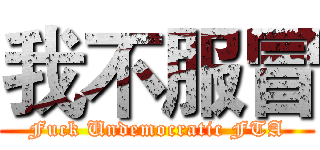 我不服冒 (Fuck Undemocratic FTA)