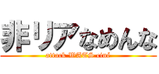 非リアなめんな (attack WATS ciné)
