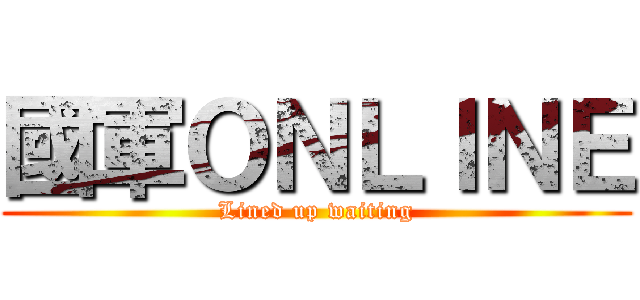 國軍ＯＮＬＩＮＥ (Lined up waiting)