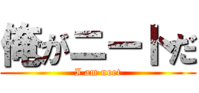 俺がニートだ (I am neet)