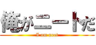 俺がニートだ (I am neet)